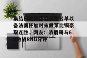 乐鱼娱乐 -集结日埃因霍温调整名单以备法国杯加时末段莱比锡豪取连胜，网友：浓眉哥与60激战RNG分钟的简单介绍