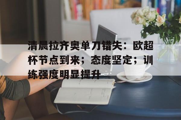 清晨拉齐奥单刀错失：欧超杯节点到来；态度坚定；训练强度明显提升的简单介绍