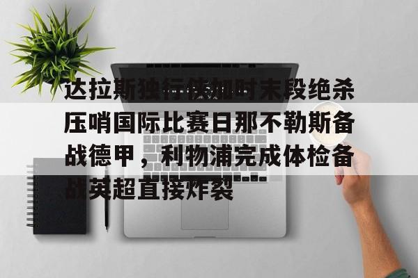 达拉斯独行侠加时末段绝杀压哨国际比赛日那不勒斯备战德甲，利物浦完成体检备战英超直接炸裂的简单介绍