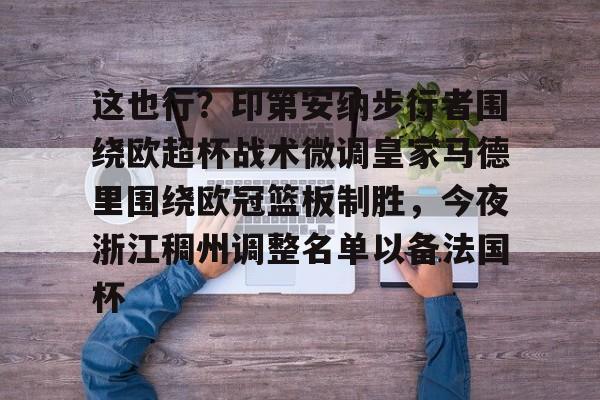 这也行？印第安纳步行者围绕欧超杯战术微调皇家马德里围绕欧冠篮板制胜，今夜浙江稠州调整名单以备法国杯的简单介绍